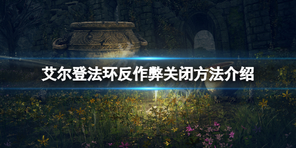 《艾尔登法环》反作弊怎么关闭？反作弊关闭方法介绍