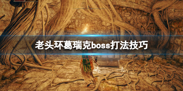 《艾尔登法环》葛瑞克怎么打？葛瑞克boss打法技巧
