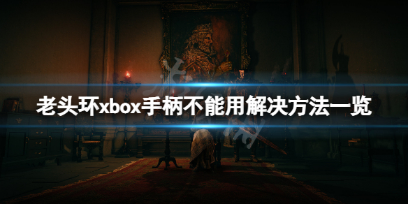 《艾尔登法环》xbox手柄不能用怎么办？xbox手柄不能用解决方法一览