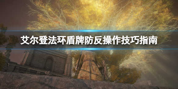 《艾尔登法环》盾反怎么操作？盾牌防反操作技巧分享