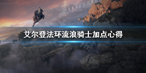 《艾尔登法环》流浪骑士怎么加点？流浪骑士加点心得