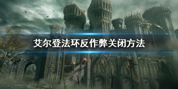 《艾尔登法环》反作弊怎么关闭？反作弊关闭方法