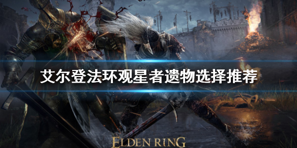 《艾尔登法环》观星者遗物如何选择？观星者遗物选择推荐