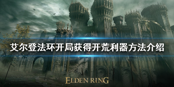 《艾尔登法环》开荒利器如何获得？开局获得开荒利器方法介绍