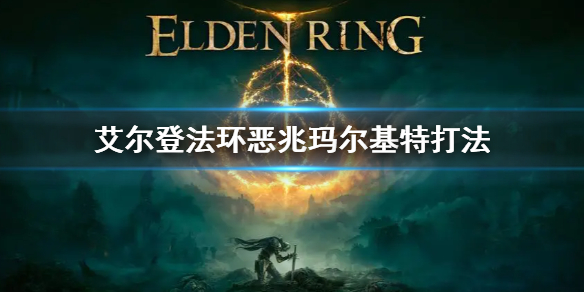 《艾尔登法环》恶兆玛尔基特怎么打 恶兆玛尔基特打法