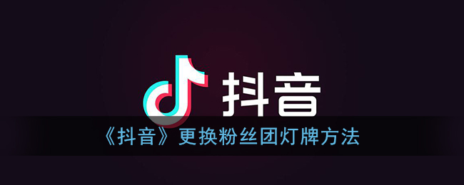 《抖音》更换粉丝团灯牌方法