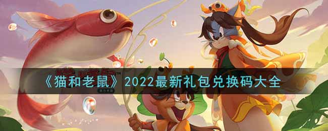 《猫和老鼠》2022最新礼包兑换码大全