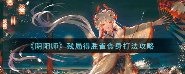 《阴阳师》残局得胜雀食身打法攻略