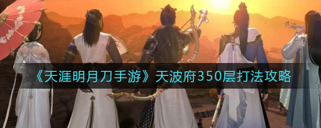 《天涯明月刀手游》天波府350层打法攻略