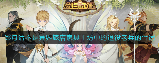 《剑与远征》哪句话不是异界旅店家具工坊中的退役老兵的台词答案介绍