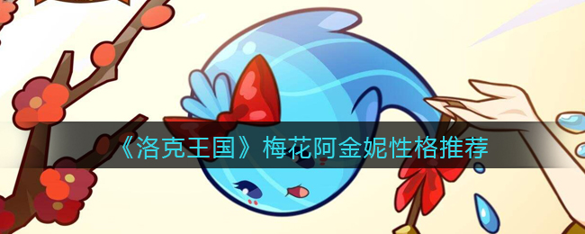 《洛克王国》梅花阿金妮性格推荐