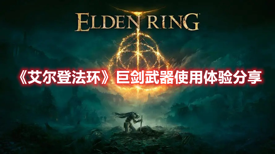 《艾尔登法环》巨剑武器使用体验分享