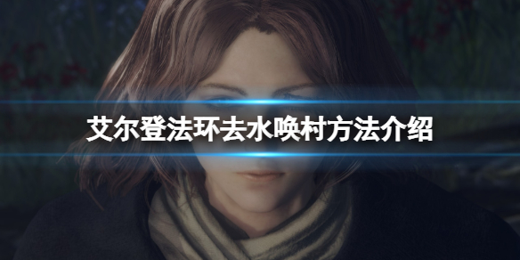 《艾尔登法环》怎么传送到水唤村？去水唤村方法介绍