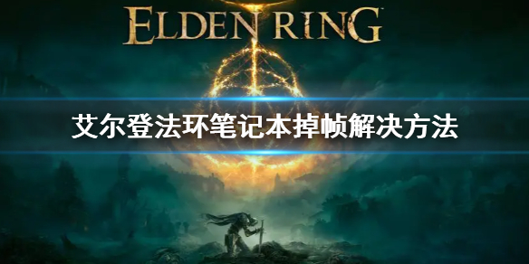 《艾尔登法环》笔记本掉帧解决方法 笔记本掉帧怎么办