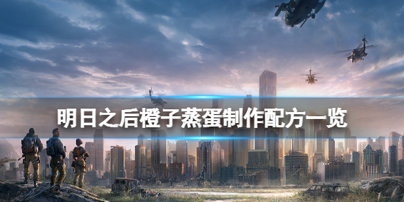 明日之后橙子蒸蛋怎么做 明日之后橙子蒸蛋制作配方一览