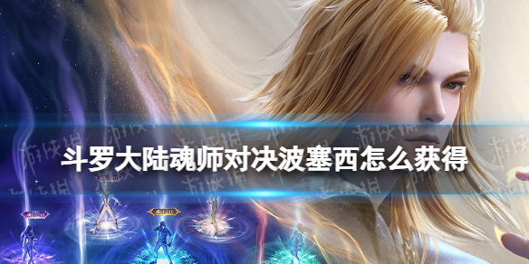 斗罗大陆魂师对决波塞西怎么获得 波塞西抽卡规则猜测