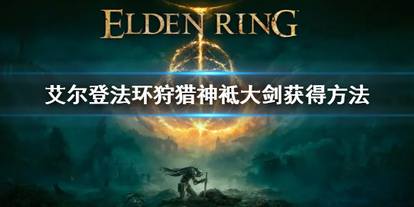 《艾尔登法环》狩猎神袛大剑怎么获得 狩猎神袛大剑获得方法