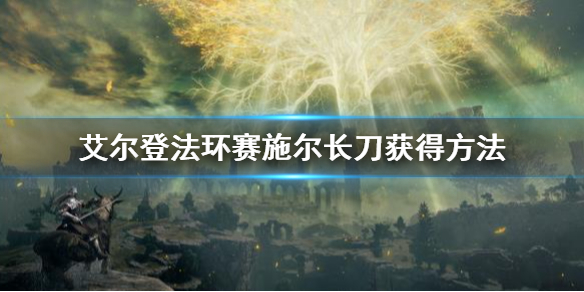 《艾尔登法环》赛施尔长刀怎么获得 赛施尔长刀获得方法