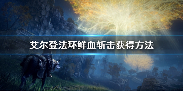 《艾尔登法环》鲜血斩击怎么获得 鲜血斩击获得方法