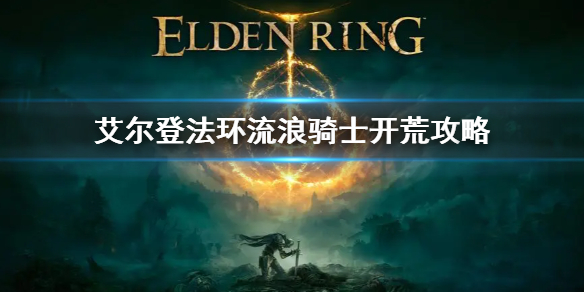 《艾尔登法环》流浪骑士怎么玩 流浪骑士开荒攻略