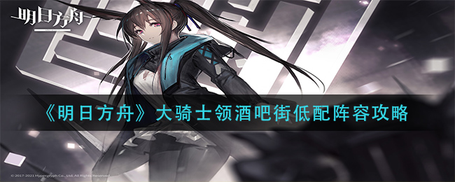 《明日方舟》大骑士领酒吧街低配阵容攻略