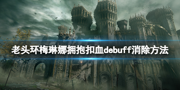 《艾尔登法环》梅琳娜拥抱扣血怎么办？梅琳娜拥抱扣血debuff消除方法