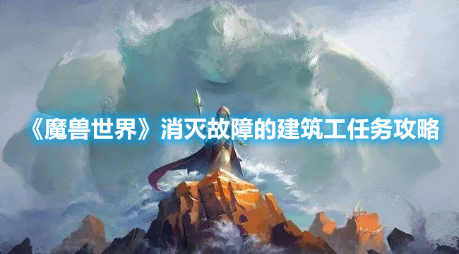 《魔兽世界》消灭故障的建筑工任务攻略