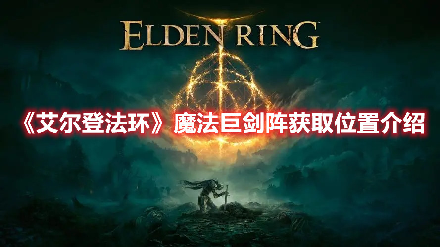 《艾尔登法环》魔法巨剑阵获取位置介绍