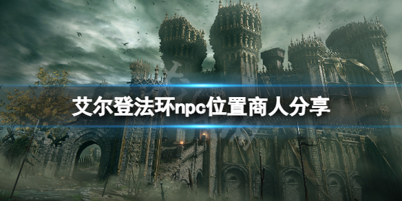 《艾尔登法环》npc位置商人分享 商人npc在哪？