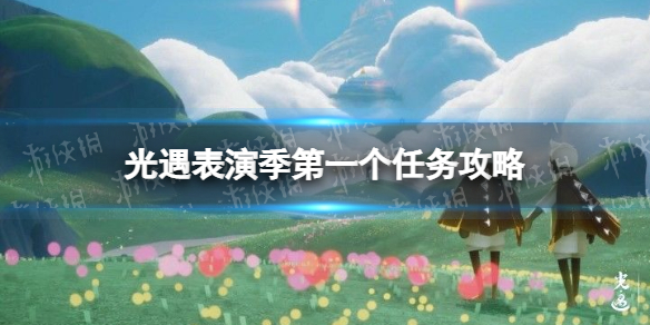 光遇表演季第一个任务怎么做 光遇表演季第一个任务攻略