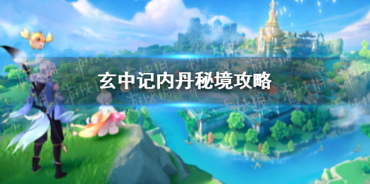 玄中记内丹秘境攻略 玄中记内丹秘境怎么玩