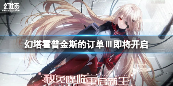 幻塔霍普金斯的订单Ⅲ即将开启 霍普金斯的订单Ⅲ什么时候开