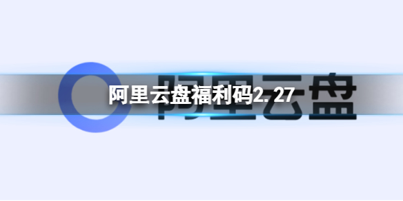 阿里云盘福利码2.27 2月27日福利码最新