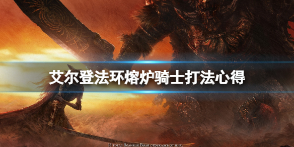《艾尔登法环》熔炉骑士怎么打？熔炉骑士打法心得