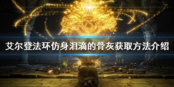 《艾尔登法环》仿身泪滴的骨灰如何获得？仿身泪滴的骨灰获取方法介绍