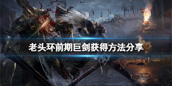 《艾尔登法环》前期武器巨剑怎么获得？前期巨剑获得方法分享