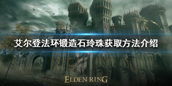 《艾尔登法环》锻造石玲珠如何获得？锻造石玲珠获取方法介绍