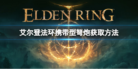 《艾尔登法环》携带型弩炮在哪？携带型弩炮获取方法