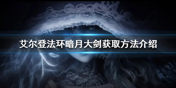 《艾尔登法环》暗月大剑如何获得？暗月大剑获取方法介绍