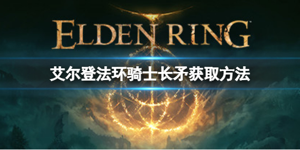 《艾尔登法环》骑士长矛如何获取？骑士长矛获取方法