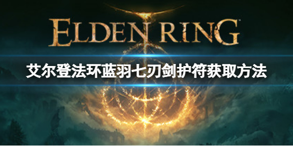 《艾尔登法环》蓝羽七刃剑护符如何获取？蓝羽七刃剑获取方法