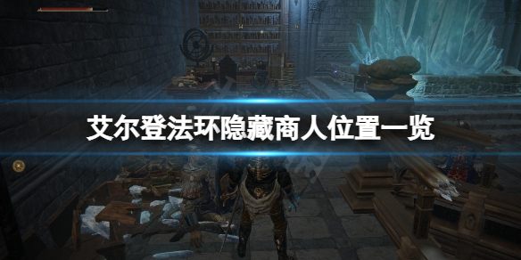 《艾尔登法环》隐藏商人在哪？隐藏商人位置一览