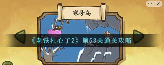 《老铁扎心了2》第53关寒号鸟通关攻略