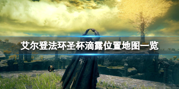 《艾尔登法环》圣杯滴露位置地图一览 圣杯滴露在哪找？