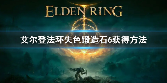 《艾尔登法环》失色锻造石6怎么获得 失色锻造石6获得方法