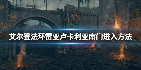 《艾尔登法环》雷亚卢卡利亚钥匙在哪？雷亚卢卡利亚南门进入方法