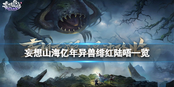 妄想山海亿年异兽绯红陆唔怎么样 妄想山海亿年异兽绯红陆唔一览