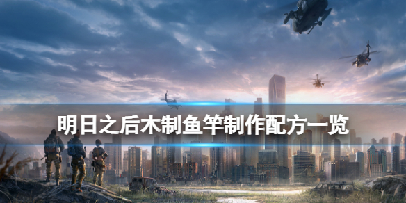 明日之后木制鱼竿怎么做 明日之后木制鱼竿制作配方一览