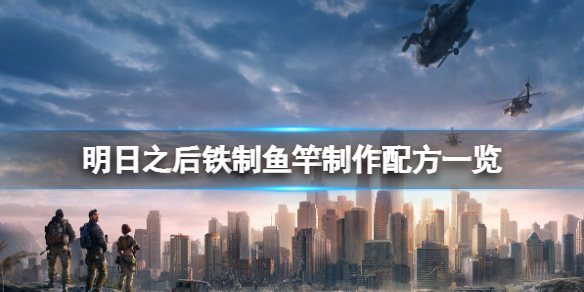 明日之后铁制鱼竿怎么做 明日之后铁制鱼竿制作配方一览