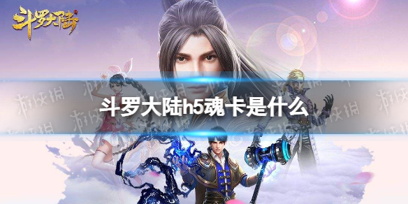 斗罗大陆h5魂卡是什么 斗罗大陆h5典藏魂卡介绍